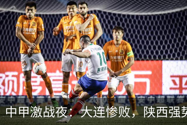 中甲激战夜：大连惨败，陕西强势升至第五，五队竞争愈发激烈
