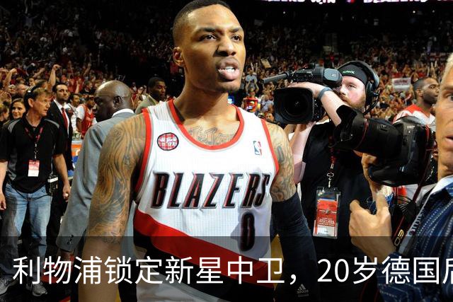 利物浦锁定新星中卫，20岁德国后卫引发多家豪门关注