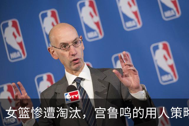 女篮惨遭淘汰，宫鲁鸣的用人策略引发质疑