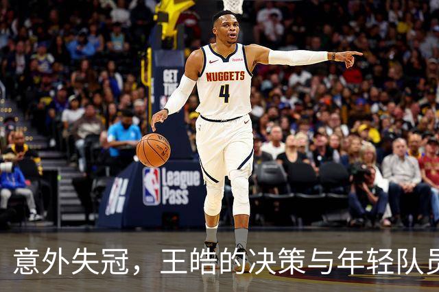 意外失冠，王皓的决策与年轻队员的挑战