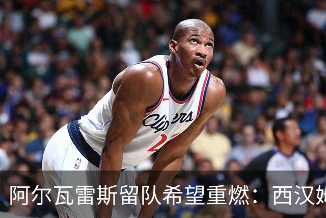 阿尔瓦雷斯留队希望重燃：西汉姆态度悄然变化