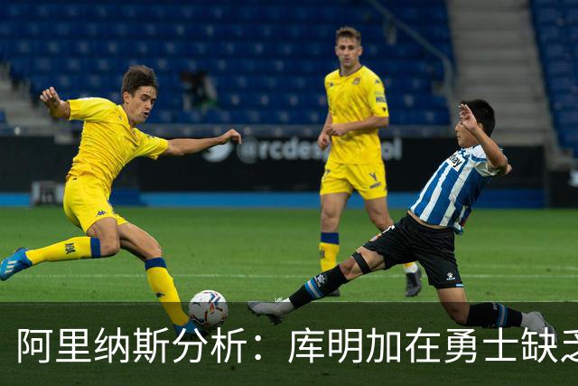阿里纳斯分析：库明加在勇士缺乏出场机会的根源